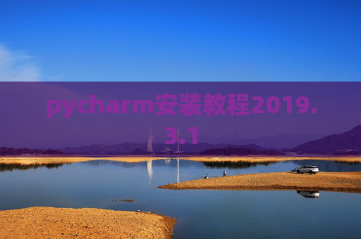 pycharm安装教程2019.3.1 pycharm安装教程2019.3.1